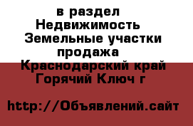  в раздел : Недвижимость » Земельные участки продажа . Краснодарский край,Горячий Ключ г.